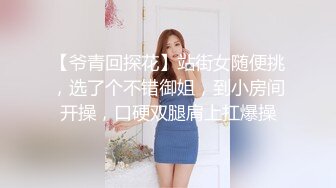 【爷青回探花】站街女随便挑，选了个不错御姐，到小房间开操，口硬双腿肩上扛爆操