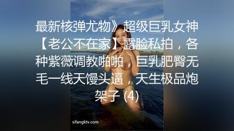 最新核弹尤物》超级巨乳女神【老公不在家】露脸私拍，各种紫薇调教啪啪，巨乳肥臀无毛一线天馒头逼，天生极品炮架子 (4)