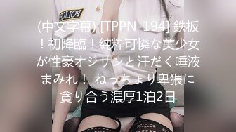 (中文字幕) [TPPN-194] 鉄板！初降臨！純粋可憐な美少女が性豪オジサンと汗だく唾液まみれ！ ねっちょり卑猥に貪り合う濃厚1泊2日