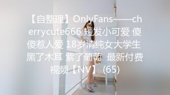 【自整理】OnlyFans——cherrycute666 短发小可爱 傻傻惹人爱 18岁清纯女大学生 黑了木耳 紫了葡萄  最新付费视频【NV】 (65)