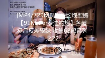 [MP4/729MB]先天約炮聖體【91Mrber泰迪約炮】各種極品反差學妹 收集68部系列之22