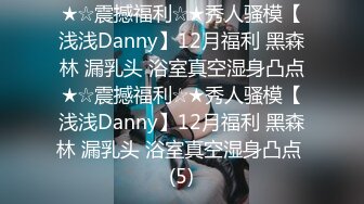 ★☆震撼福利☆★秀人骚模【浅浅Danny】12月福利 黑森林 漏乳头 浴室真空湿身凸点★☆震撼福利☆★秀人骚模【浅浅Danny】12月福利 黑森林 漏乳头 浴室真空湿身凸点 (5)