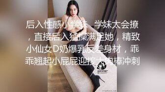 后入性感小学妹✿学妹太会撩，直接后入猛操满足她，精致小仙女D奶爆乳反差身材，乖乖翘起小屁屁迎接大肉棒冲刺