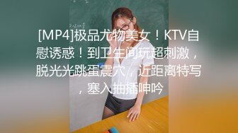 [MP4]极品尤物美女！KTV自慰诱惑！到卫生间玩超刺激，脱光光跳蛋震穴，近距离特写，塞入抽插呻吟