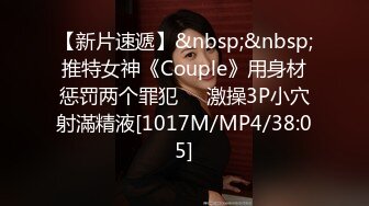 【新片速遞】&nbsp;&nbsp;推特女神《Couple》用身材惩罚两个罪犯❤️激操3P小穴射滿精液[1017M/MP4/38:05]