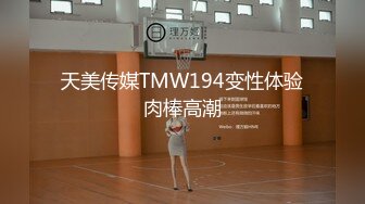 天美传媒TMW194变性体验肉棒高潮