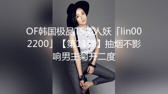 OF韩国极品TS美人妖「lin002200」【第11弹】抽烟不影响男主菊开二度