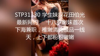 STP31330 学生妹探花田伯光最新网约❤️十八岁嫩妹首次下海兼职，稚嫩清纯极品一线天，上下都粉粉嫩嫩