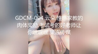 GDCM-004.云朵.性感家教的肉体奖励.考试考的好老师让你嘿嘿嘿.果冻传媒