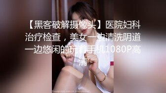 【黑客破解摄像头】医院妇科治疗检查，美女一边清洗阴道一边悠闲的玩着手机1080P高清