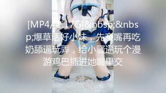 [MP4/ 1.17G]&nbsp;&nbsp;爆草活好小妹，先亲嘴再吃奶舔逼玩弄，给小骚逼玩个漫游鸡巴插进她嘴里交