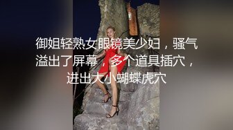 御姐轻熟女眼镜美少妇，骚气溢出了屏幕，多个道具插穴，进出大小蝴蝶虎穴