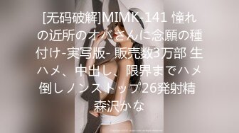 [无码破解]MIMK-141 憧れの近所のオバさんに念願の種付け-実写版- 販売数3万部 生ハメ、中出し、限界までハメ倒しノンストップ26発射精 森沢かな