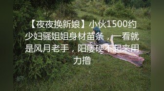 【夜夜换新娘】小伙1500约少妇骚姐姐身材苗条，一看就是风月老手，阳痿硬不起来用力撸