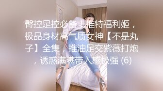 臀控足控必备！推特福利姬，极品身材高气质女神【不是丸子】全集，推油足交紫薇打炮，诱惑满满带入感极强 (6)