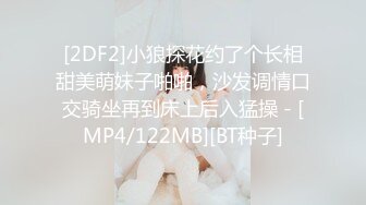 [2DF2]小狼探花约了个长相甜美萌妹子啪啪，沙发调情口交骑坐再到床上后入猛操 - [MP4/122MB][BT种子]