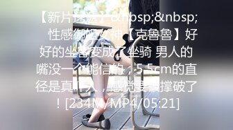 【新片速遞】&nbsp;&nbsp; ⚡性感御姐女神【克魯魯】好好的坐客变成了坐骑 男人的嘴没一个能信的，5.5cm的直径是真吓人，感觉要被撑破了！[234M/MP4/05:21]