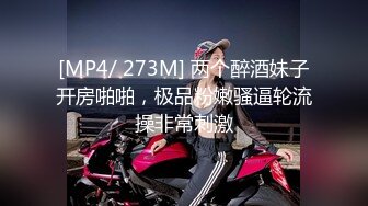 [MP4/ 273M] 两个醉酒妹子开房啪啪，极品粉嫩骚逼轮流操非常刺激