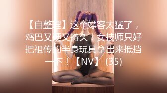 【自整理】这个嫖客太猛了，鸡巴又硬又持久！女技师只好把祖传的半身玩具拿出来抵挡一下！【NV】 (35)