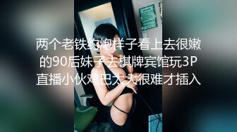 两个老铁约炮样子看上去很嫩的90后妹子去棋牌宾馆玩3P直播小伙鸡巴太大很难才插入