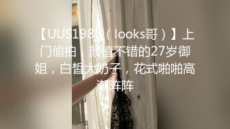 【UUS1980（looks哥）】上门偷拍，颜值不错的27岁御姐，白皙大奶子，花式啪啪高潮阵阵