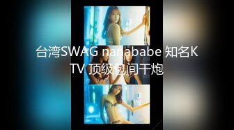 台湾SWAG nanababe 知名KTV 顶级包间干炮