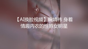 【AI换脸视频】鞠婧祎 身着情趣内衣的性感女明星