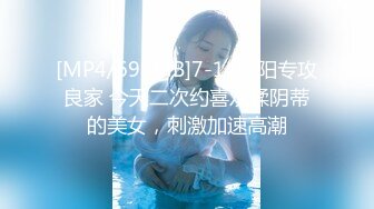 [MP4/699MB]7-14欧阳专攻良家 今天二次约喜欢揉阴蒂的美女，刺激加速高潮