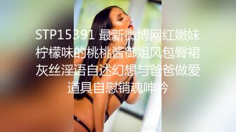 STP15391 最新微博网红嫩妹柠檬味的桃桃酱御姐风包臀裙灰丝淫语自述幻想与爸爸做爱道具自慰销魂呻吟