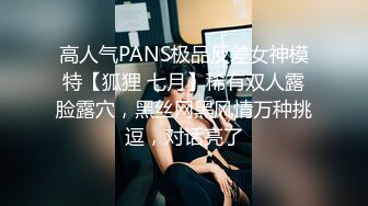 高人气PANS极品反差女神模特【狐狸 七月】稀有双人露脸露穴，黑丝网黑风情万种挑逗，对话亮了