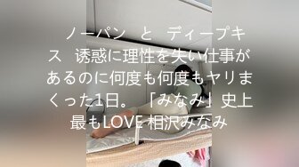 ≪ノーパン≫と≪ディープキス≫诱惑に理性を失い仕事があるのに何度も何度もヤリまくった1日。 「みなみ」史上最もLOVE 相沢みなみ