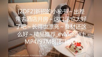 [2DF2]新招的小秘书～出差带去酒店开房～这口活也太好了吧～长得也漂亮～身材还这么好～精品推荐_evMerge [MP4/97MB][BT种子]