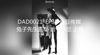 DAD0021-EP37 麻豆传媒 兔子先生监制 爸气十足 上篇