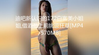 迪吧新认识的172白富美小姐姐,借酒劲上前挑逗狂草[MP4/570MB]