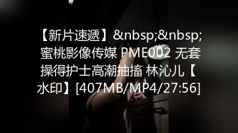 【新片速遞】&nbsp;&nbsp; 蜜桃影像传媒 PME002 无套操得护士高潮抽搐 林沁儿【水印】[407MB/MP4/27:56]