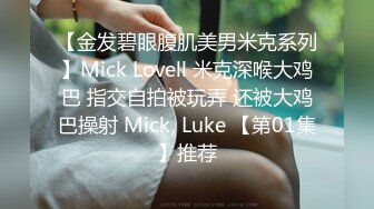 【金发碧眼腹肌美男米克系列】Mick Lovell 米克深喉大鸡巴 指交自拍被玩弄 还被大鸡巴操射 Mick, Luke 【第01集】推荐