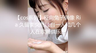 【cos系列】反向兔子偶像 Ria 久留美突然独自一人和几个人在歌舞俱乐部