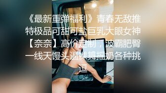 《最新重弹福利》青春无敌推特极品可甜可盐巨乳大眼女神【奈奈】高价定制，波霸肥臀一线天馒头逼裸舞摇奶各种挑逗