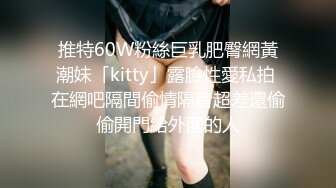 推特60W粉絲巨乳肥臀網黃潮妹「kitty」露臉性愛私拍 在網吧隔間偷情隔音超差還偷偷開門給外面的人