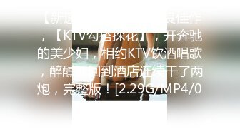 【新速片遞】 ♈♈♈ 泡良佳作，【KTV勾搭探花】，开奔驰的美少妇，相约KTV饮酒唱歌，醉醺醺回到酒店连续干了两炮，完整版！[2.29G/MP4/05:18:04]