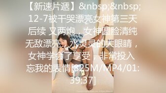 【新速片遞】&nbsp;&nbsp;12-7被干哭漂亮女神第三天后续 又两炮，女神圆脸清纯无敌漂亮，水灵灵的大眼睛，女神学会了享受，非常投入 忘我的表情[825M/MP4/01:39:37]