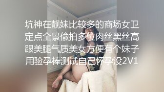 坑神在靓妹比较多的商场女卫定点全景偸拍多位肉丝黑丝高跟美腿气质美女方便有个妹子用验孕棒测试自己怀孕没2V1