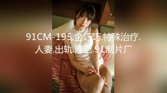 91CM-195.金巧巧.特殊治疗.人妻.出轨.淫语.91制片厂