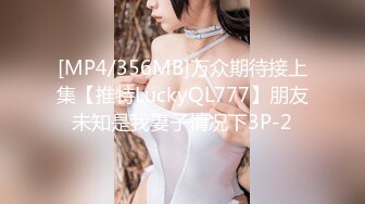 [MP4/356MB]万众期待接上集【推特LuckyQL777】朋友未知是我妻子情况下3P-2