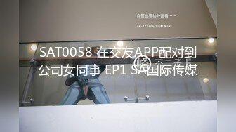 SAT0058 在交友APP配对到公司女同事 EP1 SA国际传媒