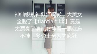 神仙级别神似江疏影，大美女全脱了【tiantian_LK】真是太漂亮了清纯女神看一眼就忘不掉，多少土豪为之疯狂