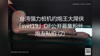 ✨台湾强力桩机约炮王大屌侠「svet19」OF公开募集粉丝炮友私拍 (2)