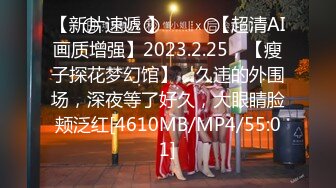 【新片速遞 】♈ ♈ ♈【超清AI画质增强】2023.2.25，【瘦子探花梦幻馆】，久违的外围场，深夜等了好久，大眼睛脸颊泛红[4610MB/MP4/55:01]