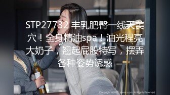 STP27732 丰乳肥臀一线天美穴！全身精油spa！油光程亮大奶子，翘起屁股特写，摆弄各种姿势诱惑