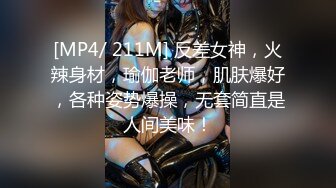 [MP4/ 211M] 反差女神，火辣身材，瑜伽老师，肌肤爆好，各种姿势爆操，无套简直是人间美味！